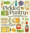 The Pickled Pantry: From Apples to Zucchini, 150 Recipes for Pickles, Relishes, Chutneys & More