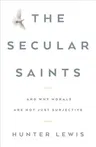 The Secular Saints: And Why Morals Are Not Just Subjective