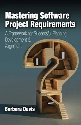 Mastering Software Project Requirements: A Framework for Successful Planning, Development & Alignment