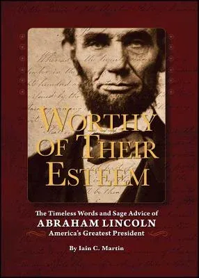 Worthy of Their Esteem: The Timeless Words and Sage Advice of Abraham Lincoln