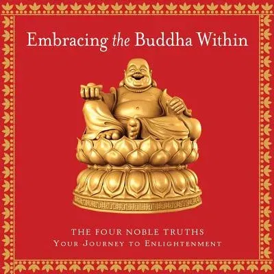 Embracing the Buddha Within: The Four Noble Truths: A Journey to Enlightenment