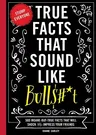 True Facts That Sound Like Bull$#*t: 500 Insane-But-True Facts That Will Shock and Impress Your Friends (Funny Book, Reference Gift, Fun Facts, Humor