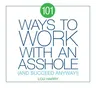 101 Ways to Work with an Asshole: And Succeed Anyway!