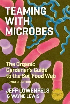 Teaming with Microbes: The Organic Gardener's Guide to the Soil Food Web (Revised)