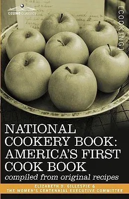 National Cookery Book: America's First Cook Book - Compiled from Original Receipts