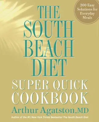 The South Beach Diet Super Quick Cookbook: 200 Easy Solutions for Everyday Meals