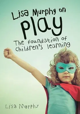 Lisa Murphy on Play: The Foundation of Children's Learning (Revised)