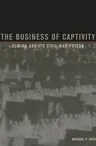 The Business of Captivity: Elmira and Its Civil War Prison