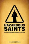 Hazardous Saints: Christians Risking All, Changing Everything