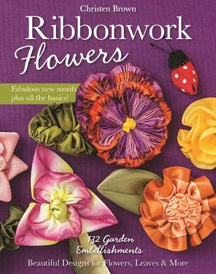 Ribbonwork Flowers: 132 Garden Embellishments--Beautiful Designs for Flowers, Leaves & More