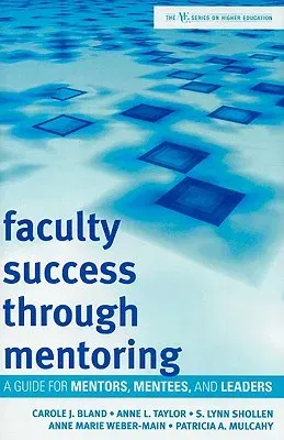 Faculty Success through Mentoring: A Guide for Mentors, Mentees, and Leaders