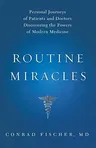 Routine Miracles: Personal Journeys of Patients and Doctors Discovering the Powers of Modern Medicine