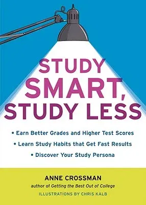 Study Smart, Study Less: Earn Better Grades and Higher Test Scores, Learn Study Habits That Get Fast Results, and Discover Your Study Persona