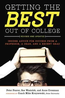 Getting the Best Out of College: Insider Advice for Success from a Professor, a Dean, and a Recent Grad (Revised, Updated)