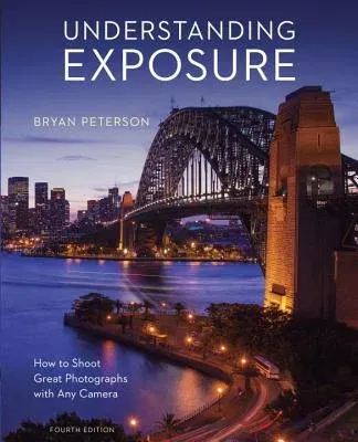 Understanding Exposure, Fourth Edition: How to Shoot Great Photographs with Any Camera (Revised)