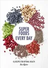 Super Foods Every Day: Recipes Using Kale, Blueberries, Chia Seeds, Cacao, and Other Ingredients That Promote Whole-Body Health [A Cookbook]