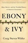 Ebony and Ivy: Race, Slavery, and the Troubled History of America's Universities