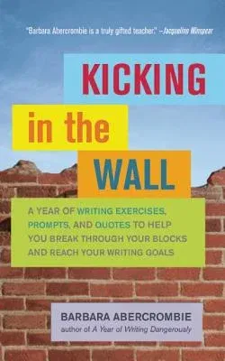 Kicking in the Wall: A Year of Writing Exercises, Prompts, and Quotes to Help You Break Through Your Blocks and Reach Your Writing Goals