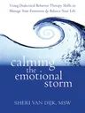 Calming the Emotional Storm: Using Dialectical Behavior Therapy Skills to Manage Your Emotions and Balance Your Life