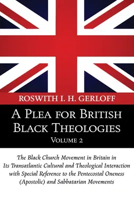 A Plea for British Black Theologies, Volume 2: The Black Church Movement in Britain in Its Transatlantic Cultural and Theological Interaction with Speci