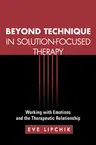 Beyond Technique in Solution-Focused Therapy: Working with Emotions and the Therapeutic Relationship