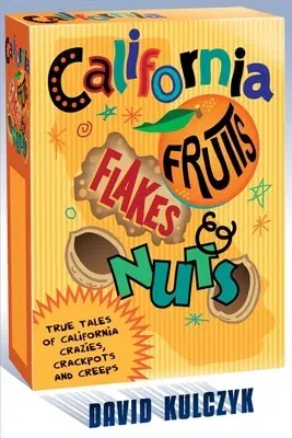 California Fruits, Flakes & Nuts: True Tales of California Crazies, Crackpots and Creeps