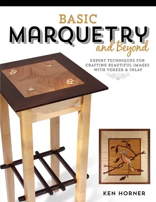 Basic Marquetry and Beyond: Expert Techniques for Crafting Beautiful Images with Veneer and Inlay