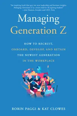 Managing Generation Z: How to Recruit, Onboard, Develop, and Retain the Newest Generation in the Workplace