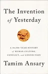 The Invention of Yesterday: A 50,000-Year History of Human Culture, Conflict, and Connection