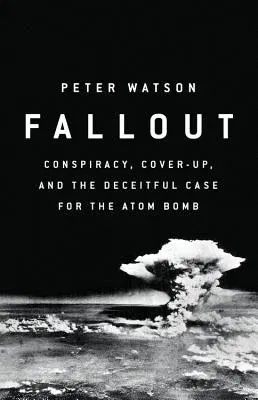 Fallout: Conspiracy, Cover-Up, and the Deceitful Case for the Atom Bomb