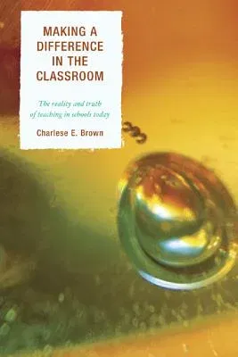 Making a Difference in the Classroom: The Reality and Truth of Teaching in Schools Today