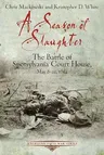 A Season of Slaughter: The Battle of Spotsylvania Court House, May 8-21, 1864