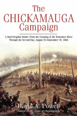 The Chickamauga Campaign - A Mad Irregular Battle: From the Crossing of Tennessee River Through the Second Day, August 22 - September 19, 1863