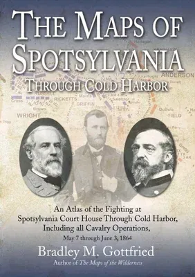 The Maps of Spotsylvania Through Cold Harbor: An Atlas of the Fighting at Spotsylvania Court House and Cold Harbor, Including All Cavalry Operations, May