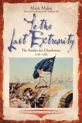 To the Last Extremity: The Battles for Charleston, 1776-1782