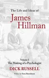 The Life and Ideas of James Hillman, Volume I: The Making of a Psychologist