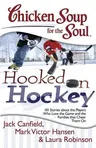 Chicken Soup for the Soul: Hooked on Hockey: 101 Stories about the Players Who Love the Game and the Families That Cheer Them on