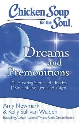 Chicken Soup for the Soul: Dreams and Premonitions: 101 Amazing Stories of Miracles, Divine Intervention, and Insight