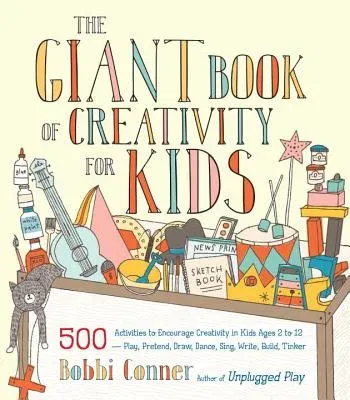 The Giant Book of Creativity for Kids: 500 Activities to Encourage Creativity in Kids Ages 2 to 12--Play, Pretend, Draw, Dance, Sing, Write, Build, Tinker