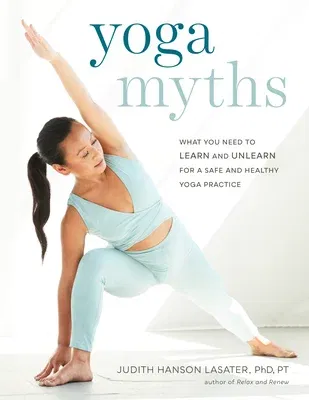 Yoga Myths: What You Need to Learn and Unlearn for a Safe and Healthy Yoga Practice