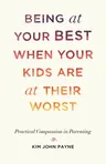 Being at Your Best When Your Kids Are at Their Worst: Practical Compassion in Parenting