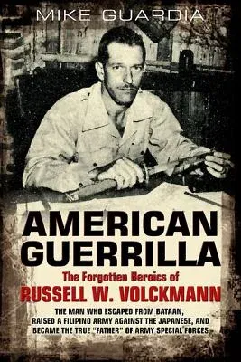 American Guerrilla: The Forgotten Heroics of Russell W. Volckmann--The Man Who Escaped from Bataan, Raised a Filipino Army Against the Jap