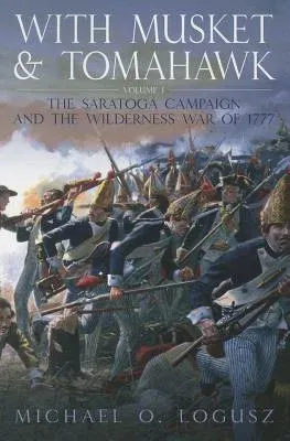 With Musket and Tomahawk: Volume I - The Saratoga Campaign and the Wilderness War of 1777