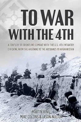 To War with the 4th: A Century of Frontline Combat with the U.S. 4th Infantry Division, from the Argonne to the Ardennes to Afghanistan