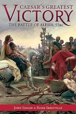 Caesar's Greatest Victory: The Battle of Alesia, Gaul 52 BC