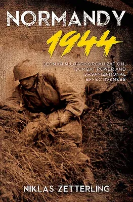 Normandy 1944: German Military Organization, Combat Power and Organizational Effectiveness (Revised)