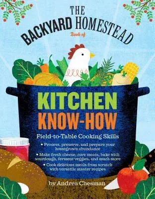 The Backyard Homestead Book of Kitchen Know-How: Field-To-Table Cooking Skills