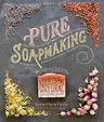 Pure Soapmaking: How to Create Nourishing, Natural Skin Care Soaps