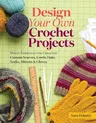 Design Your Own Crochet Projects: Magic Formulas for Creating Custom Scarves, Cowls, Hats, Socks, Mittens & Gloves