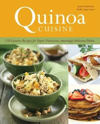 Quinoa Cuisine: 150 Creative Recipes for Super-Nutritious, Amazingly Delicious Dishes